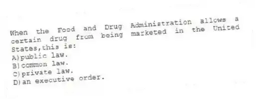 When the Food and Drug Administration allows a certain drug from being marketed in the United States,this is:
A)public law.
B)common law.
C)private law.
D)an executive order.