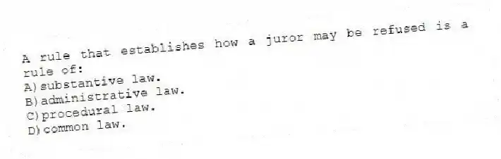 A rule that establishes how a juror may be refused is a rule of:
A)substantive law.
B)administrative law.
C)procedural law.
D)common law.