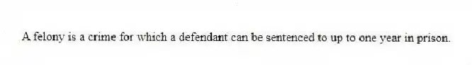 A felony is a crime for which a defendant can be sentenced to up to one year in prison.