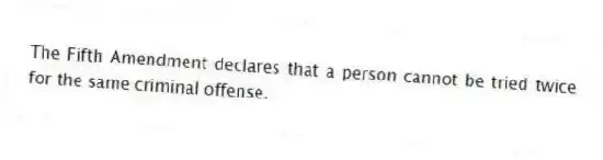 The Fifth Amendment declares that a person cannot be tried twice for the same criminal offense.
