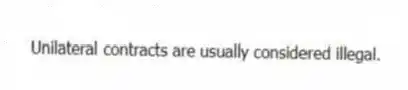 Unilateral contracts are usually considered illegal.