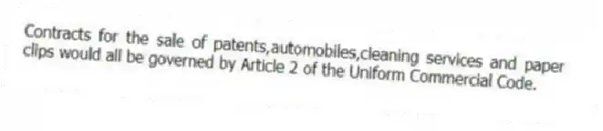 Contracts for the sale of patents,automobiles,cleaning services and paper clips would all be governed by Article 2 of the Uniform Commercial Code.