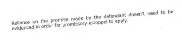 Reliance on the promise made by the defendant doesn't need to be evidenced in order for promissory estoppel to apply.