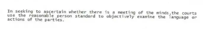 In seeking to ascertain whether there is a meeting of the minds,the courts use the reasonable person standard to objectively examine the language or actions of the parties.