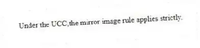 Under the UCC,the mirror image rule applies strictly.