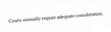 Courts normally require adequate consideration.