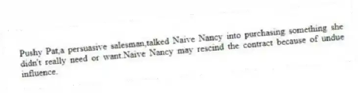 Pushy Pat,a persuasive salesman,talked Naive Nancy into purchasing something she didn't really need or want.Naive Nancy may rescind the contract because of undue influence.