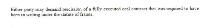 Either party may demand rescission of a fully executed oral contract that was required to have been in writing under the statute of frauds.