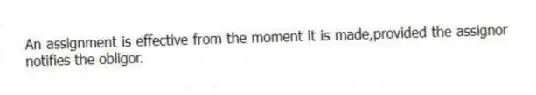An assignment is effective from the moment it is made,provided the assignor notifies the obligor.