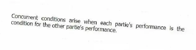 Concurrent conditions arise when each partie's performance is the condition for the other partie's performance.
