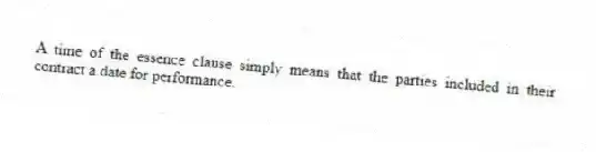 A time of the essence clause simply means that the parties included in their contract a date for performance.