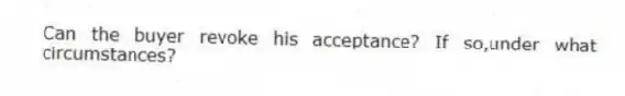 Can the buyer revoke his acceptance? If so,under what circumstances?