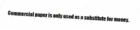 Commercial paper is only used as a substitute for money.