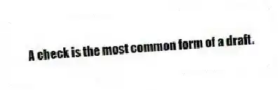 A check is the most common form of a draft.