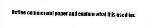 Define commercial paper and explain what it is used for.