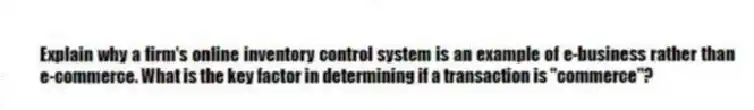 Explain why a firm's online inventory control system is an example of e-business rather than e-commerce. What is the key factor in determining if a transaction is "commerce"?