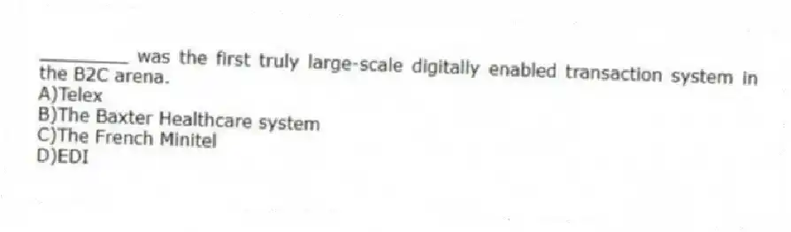 ________ was the first truly large-scale digitally enabled transaction system in the B2C arena.
A)Telex
B)The Baxter Healthcare system
C)The French Minitel
D)EDI