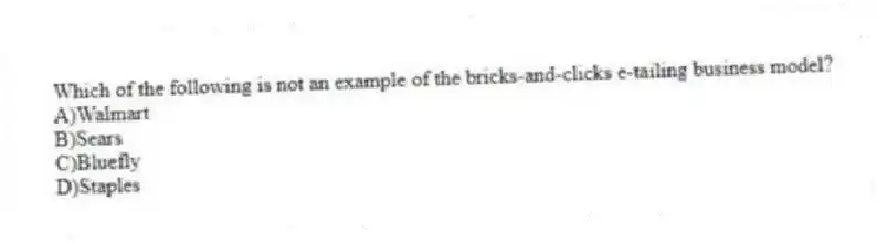 Which of the following is not an example of the bricks-and-clicks e-tailing business model?
A)Walmart
B)Sears
C)Bluefly
D)Staples