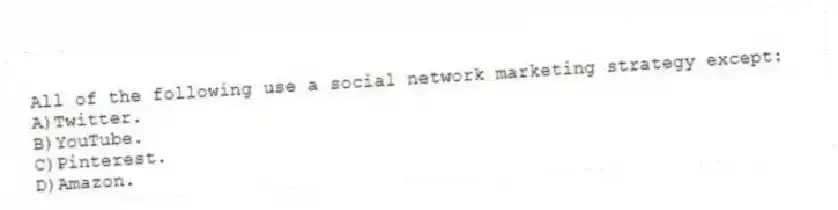 All of the following use a social network marketing strategy except:
A)Twitter.
B)YouTube.
C)Pinterest.
D)Amazon.