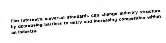 The Internet's universal standards can change industry structure by decreasing barriers to entry and increasing competition within an industry.