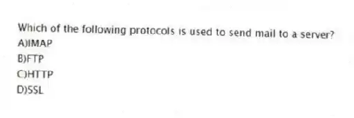 Which of the following protocols is used to send mail to a server?
A)IMAP
B)FTP
C)HTTP
D)SSL