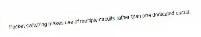 Packet switching makes use of multiple circuits rather than one dedicated circuit.