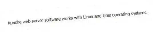 Apache web server software works with Linux and Unix operating systems.