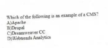 Which of the following is an example of a CMS?
A)Apache
B)Drupal
C)Dreamweaver CC
D)Webtrends Analytics