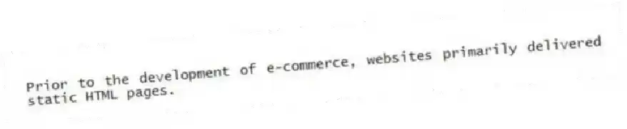 Prior to the development of e-commerce, websites primarily delivered static HTML pages.