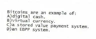 Bitcoins are an example of:
A)digital cash.
B)virtual currency.
C)a stored value payment system.
D)an EBPP system.
