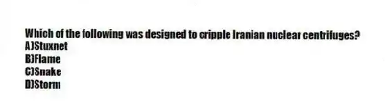 Which of the following was designed to cripple Iranian nuclear centrifuges?
A)Stuxnet
B)Flame
C)Snake
D)Storm