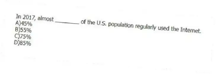 In 2017, almost ________ of the U.S. population regularly used the Internet.
A)45%
B)55%
C)75%
D)85%