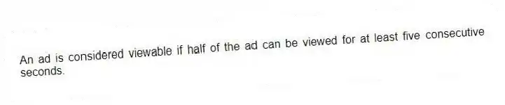 An ad is considered viewable if half of the ad can be viewed for at least five consecutive seconds.