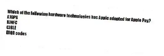 Which of the following hardware technologies has Apple adopted for Apple Pay?
A)GPS
B)NFC
C)BLE
D)QR codes