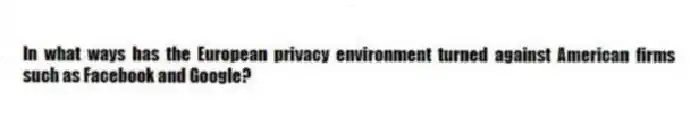 In what ways has the European privacy environment turned against American firms such as Facebook and Google?