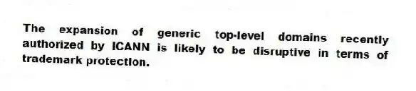 The expansion of generic top-level domains recently authorized by ICANN is likely to be disruptive in terms of trademark protection.