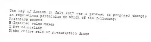 The Day of Action in July 2017 was a protest to proposed changes in regulations pertaining to which of the following?
A)fantasy sports
B)Internet sales taxes
C)Net neutrality
D)the online sale of prescription drugs