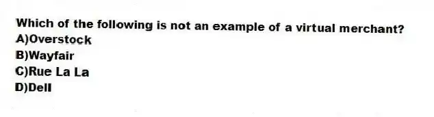 Which of the following is not an example of a virtual merchant?
A)Overstock
B)Wayfair
C)Rue La La
D)Dell