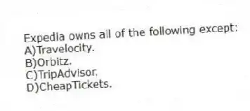 Expedia owns all of the following except:
A)Travelocity.
B)Orbitz.
C)TripAdvisor.
D)CheapTickets.