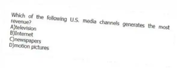 Which of the following U.S. media channels generates the most revenue?
A)television
B)Internet
C)newspapers
D)motion pictures