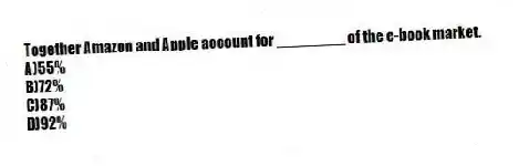 Together Amazon and Apple account for ________ of the e-book market.
A)55%
B)72%
C)87%
D)92%