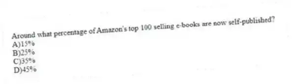 Around what percentage of Amazon's top 100 selling e-books are now self-published?
A)15%
B)25%
C)35%
D)45%