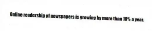 Online readership of newspapers is growing by more than 10% a year.