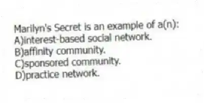 Marilyn's Secret is an example of a(n):
A)interest-based social network.
B)affinity community.
C)sponsored community.
D)practice network.