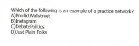 Which of the following is an example of a practice network?
A)PredictWallstreet
B)Instagram
C)DebatePolitics
D)Just Plain Folks