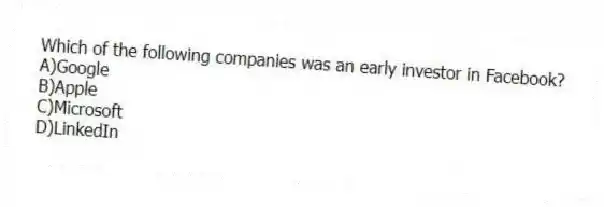 Which of the following companies was an early investor in Facebook?
A)Google
B)Apple
C)Microsoft
D)LinkedIn