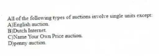 All of the following types of auctions involve single units except:
A)English auction.
B)Dutch Internet.
C)Name Your Own Price auction.
D)penny auction.