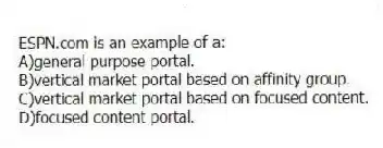 ESPN.com is an example of a:
A)general purpose portal.
B)vertical market portal based on affinity group.
C)vertical market portal based on focused content.
D)focused content portal.