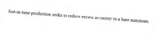 Just-in-time production seeks to reduce excess inventory to a bare minimum.