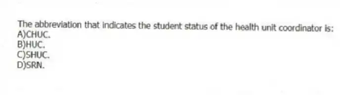 The abbreviation that indicates the student status of the health unit coordinator is:
A)CHUC.
B)HUC.
C)SHUC.
D)SRN.